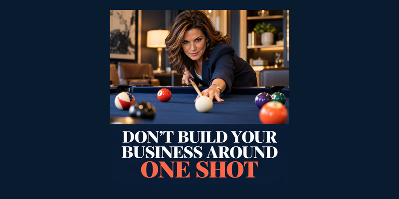 DON’T BUILD YOUR BUSINESS AROUND ONE SHOT!